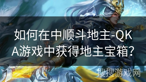 如何在中顺斗地主-QKA游戏中获得地主宝箱？
