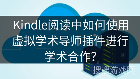 Kindle阅读中如何使用虚拟学术导师插件进行学术合作？