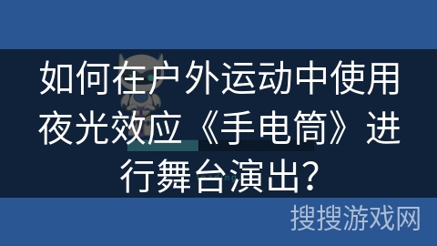 如何在户外运动中使用夜光效应《手电筒》进行舞台演出？