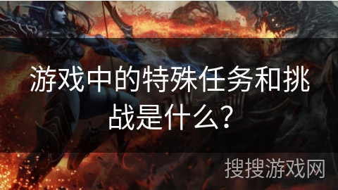游戏中的特殊任务和挑战是什么？