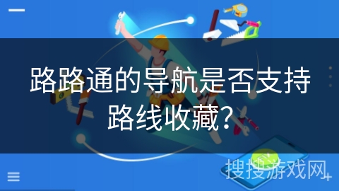 路路通的导航是否支持路线收藏？