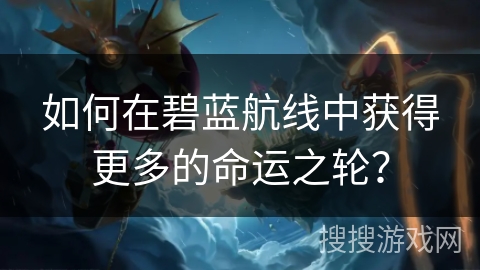 如何在碧蓝航线中获得更多的命运之轮？