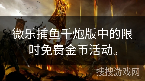 微乐捕鱼千炮版中的限时免费金币活动。