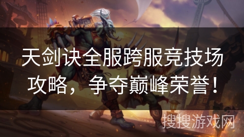 天剑诀全服跨服竞技场攻略，争夺巅峰荣誉！