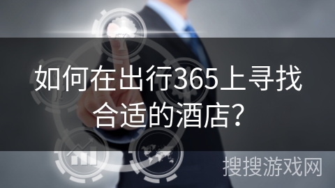 如何在出行365上寻找合适的酒店？