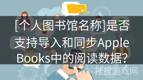 [个人图书馆名称]是否支持导入和同步AppleBooks中的阅读数据？