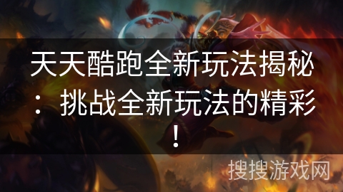 天天酷跑全新玩法揭秘：挑战全新玩法的精彩！
