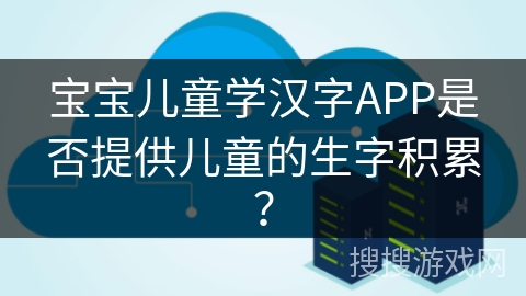 宝宝儿童学汉字APP是否提供儿童的生字积累？