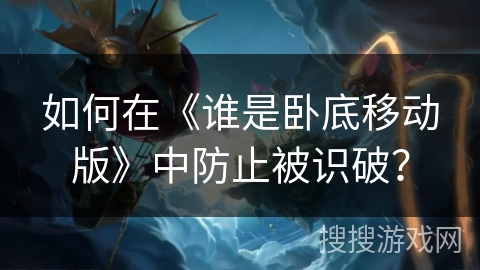 如何在《谁是卧底移动版》中防止被识破？