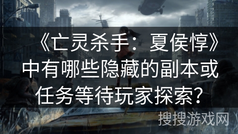 《亡灵杀手：夏侯惇》中有哪些隐藏的副本或任务等待玩家探索？