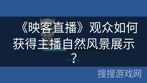 《映客直播》观众如何获得主播自然风景展示？