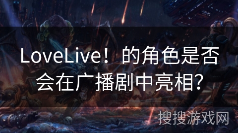 LoveLive！的角色是否会在广播剧中亮相？