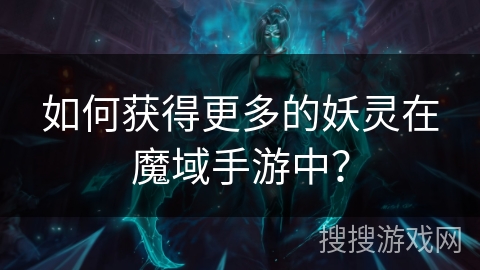 如何获得更多的妖灵在魔域手游中？