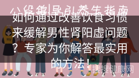 如何通过改善饮食习惯来缓解男性肾阳虚问题？专家为你解答最实用的方法！