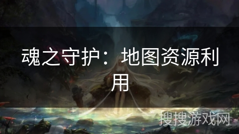 魂之守护：地图资源利用
