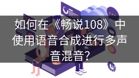 如何在《畅说108》中使用语音合成进行多声音混音？
