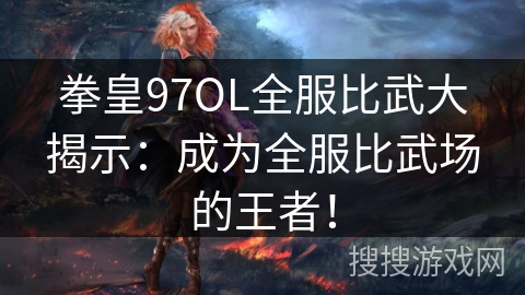 拳皇97OL全服比武大揭示：成为全服比武场的王者！