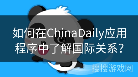 如何在ChinaDaily应用程序中了解国际关系？