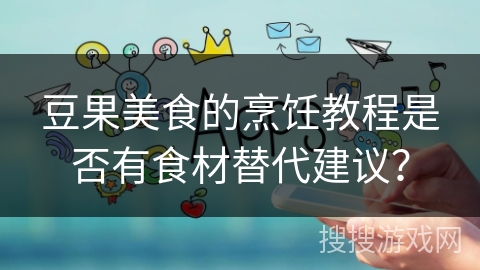 豆果美食的烹饪教程是否有食材替代建议？