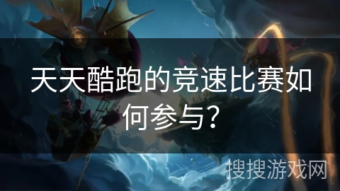天天酷跑的竞速比赛如何参与？