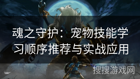 魂之守护：宠物技能学习顺序推荐与实战应用