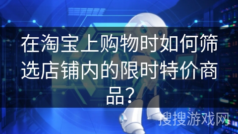 在淘宝上购物时如何筛选店铺内的限时特价商品？