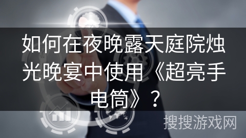 如何在夜晚露天庭院烛光晚宴中使用《超亮手电筒》？