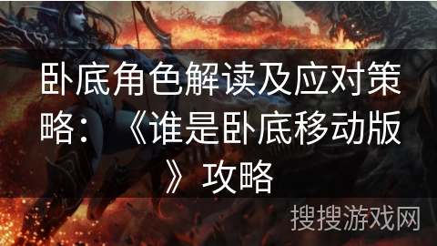 卧底角色解读及应对策略：《谁是卧底移动版》攻略