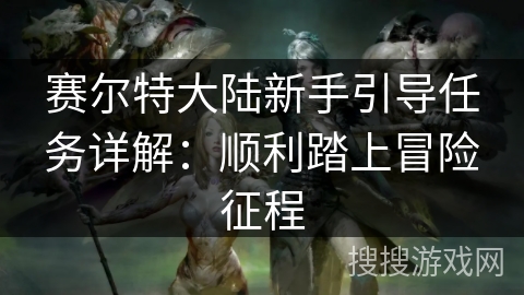 赛尔特大陆新手引导任务详解：顺利踏上冒险征程