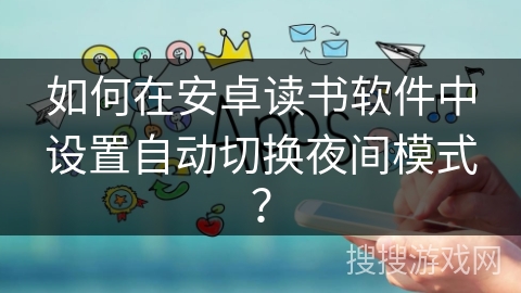 如何在安卓读书软件中设置自动切换夜间模式？