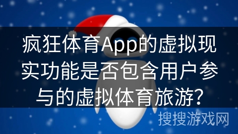 疯狂体育App的虚拟现实功能是否包含用户参与的虚拟体育旅游？