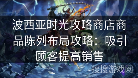 波西亚时光攻略商店商品陈列布局攻略：吸引顾客提高销售