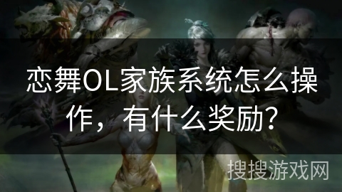 恋舞OL家族系统怎么操作，有什么奖励？
