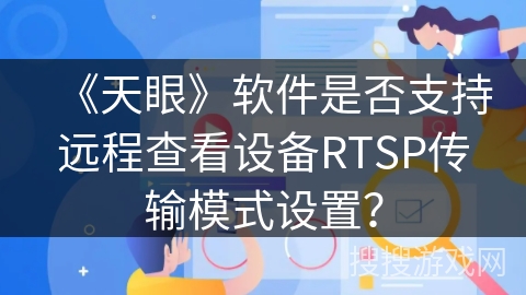 《天眼》软件是否支持远程查看设备RTSP传输模式设置？
