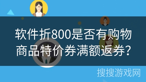 软件折800是否有购物商品特价券满额返券？