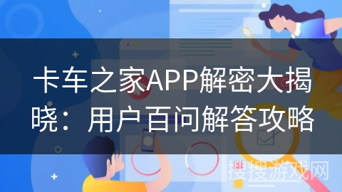 卡车之家APP解密大揭晓：用户百问解答攻略