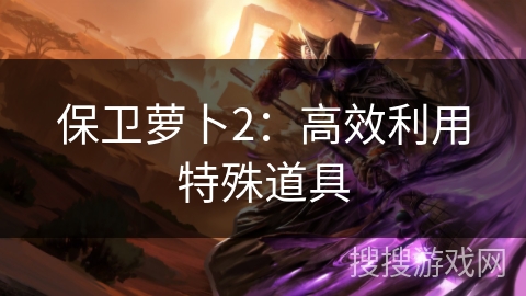 保卫萝卜2：高效利用特殊道具