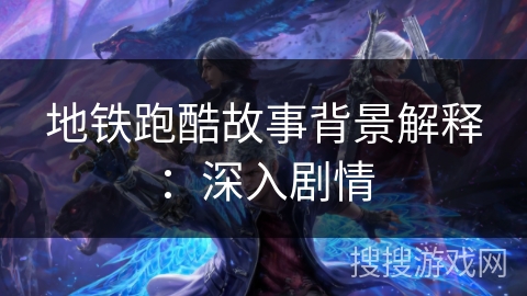 地铁跑酷故事背景解释：深入剧情