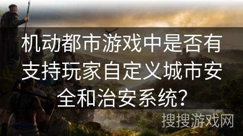 机动都市游戏中是否有支持玩家自定义城市安全和治安系统？