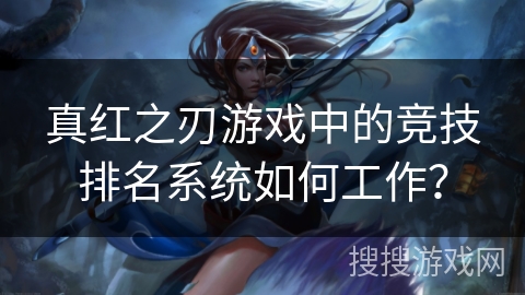 真红之刃游戏中的竞技排名系统如何工作？