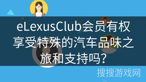eLexusClub会员有权享受特殊的汽车品味之旅和支持吗？