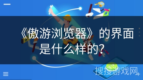 《傲游浏览器》的界面是什么样的？
