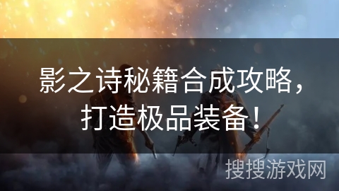 影之诗秘籍合成攻略，打造极品装备！