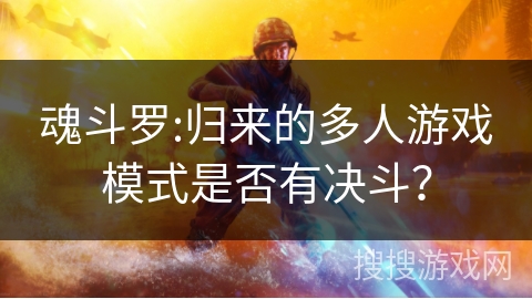 魂斗罗:归来的多人游戏模式是否有决斗？