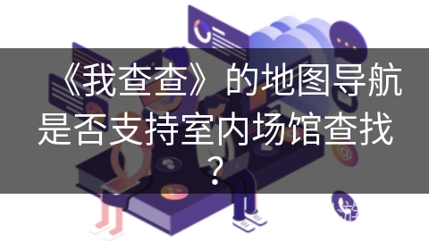 《我查查》的地图导航是否支持室内场馆查找？