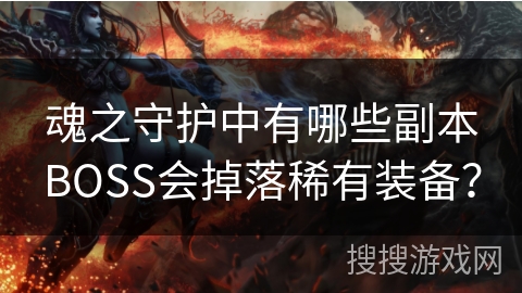 魂之守护中有哪些副本BOSS会掉落稀有装备？