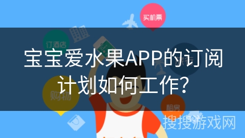 宝宝爱水果APP的订阅计划如何工作？