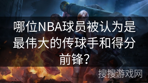 哪位NBA球员被认为是最伟大的传球手和得分前锋？