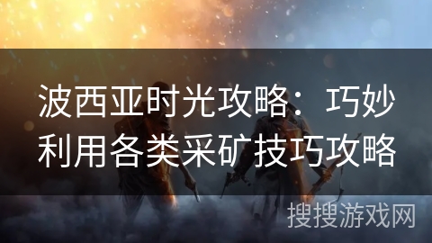 波西亚时光攻略：巧妙利用各类采矿技巧攻略