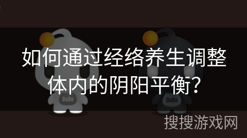 如何通过经络养生调整体内的阴阳平衡？